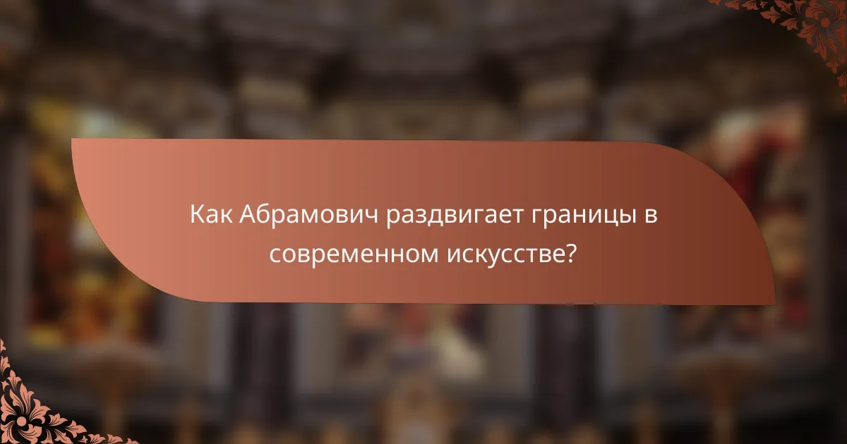 Как Абрамович раздвигает границы в современном искусстве?