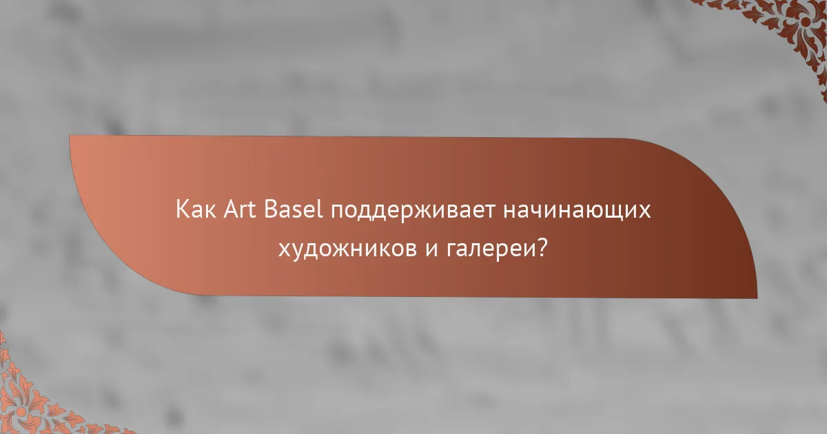 Как Art Basel поддерживает начинающих художников и галереи?
