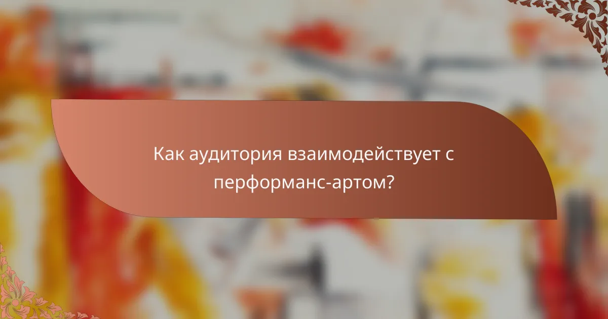Как аудитория взаимодействует с перформанс-артом?