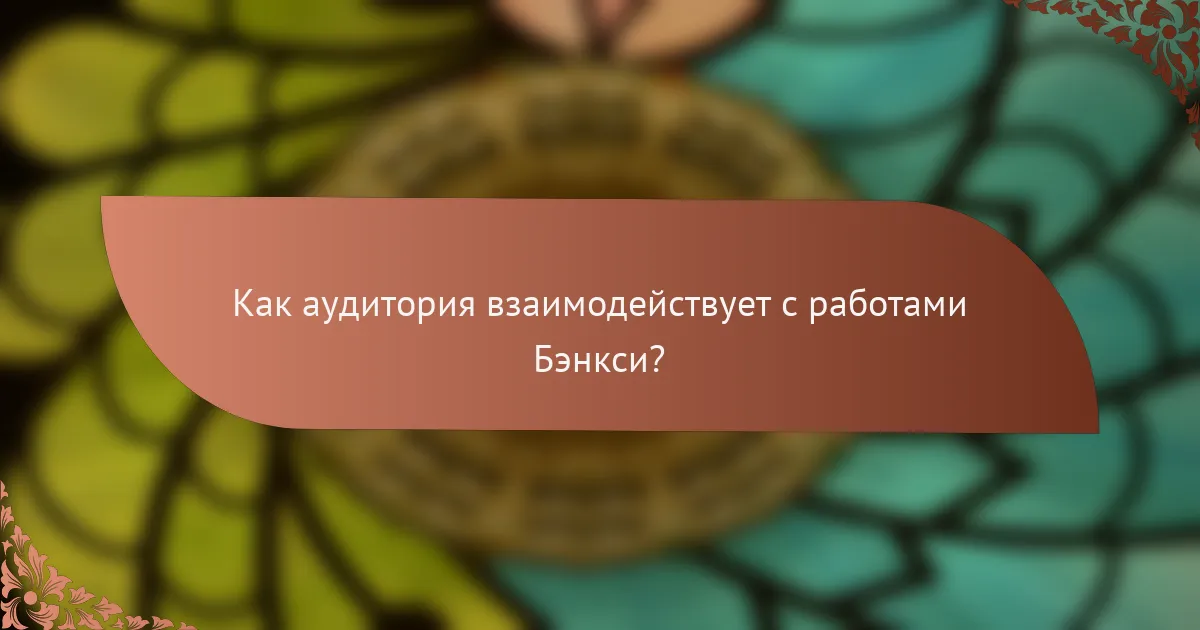 Как аудитория взаимодействует с работами Бэнкси?