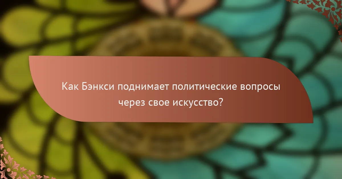 Как Бэнкси поднимает политические вопросы через свое искусство?