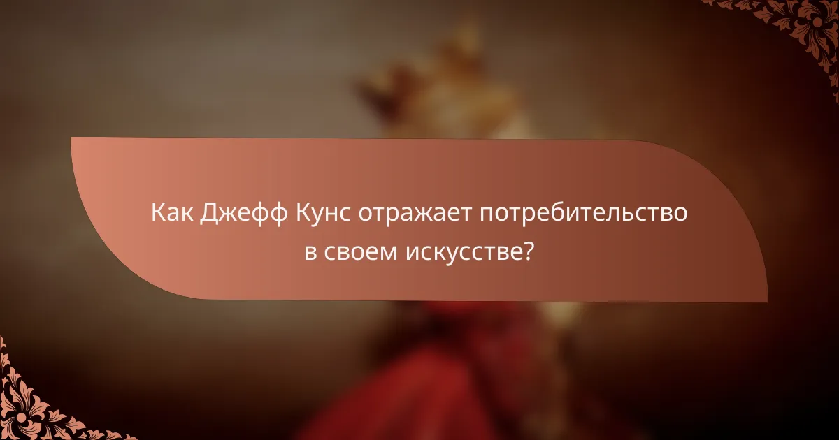 Как Джефф Кунс отражает потребительство в своем искусстве?