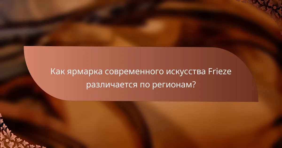 Как ярмарка современного искусства Frieze различается по регионам?