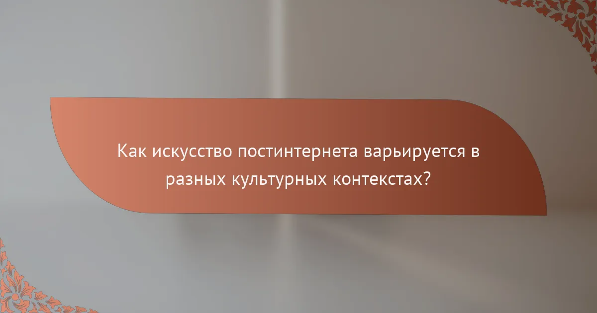 Как искусство постинтернета варьируется в разных культурных контекстах?