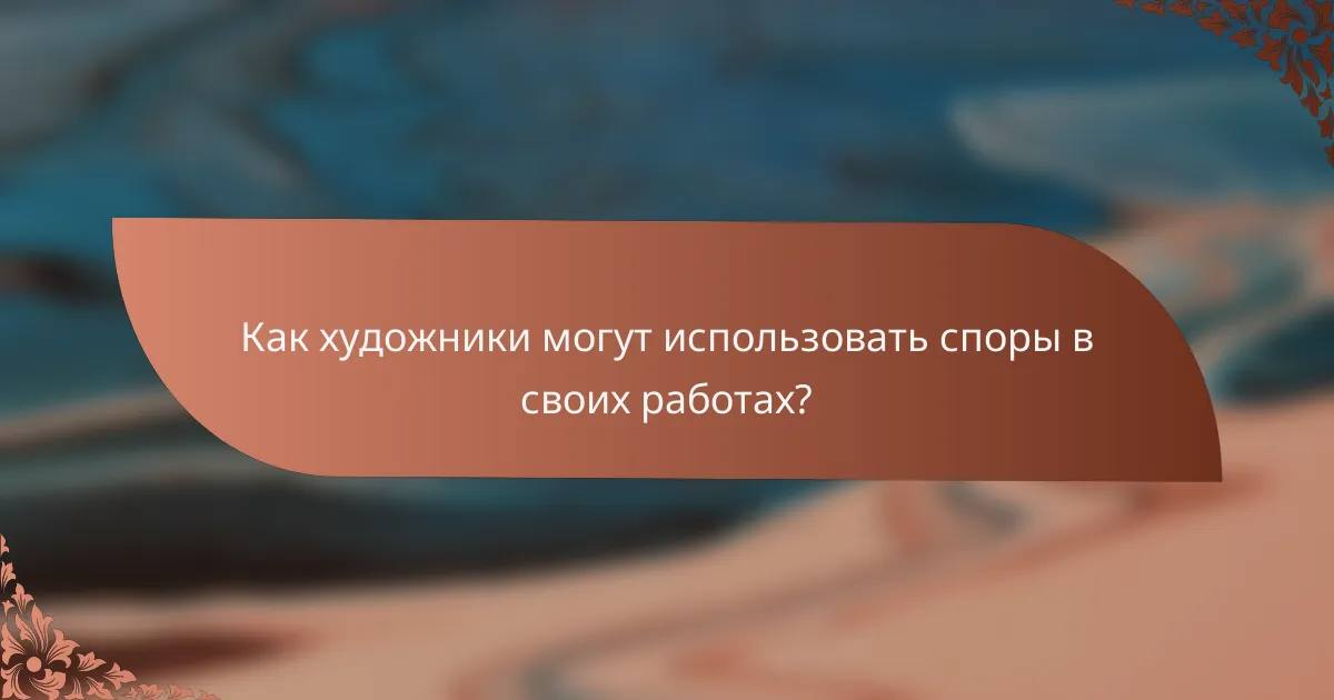 Как художники могут использовать споры в своих работах?