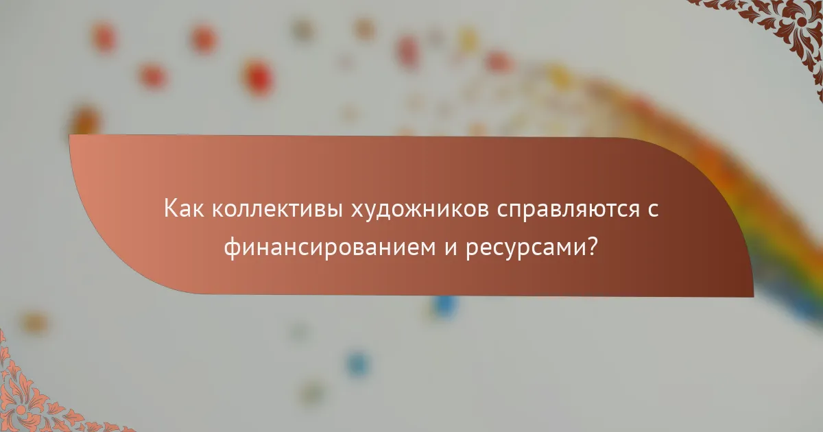 Как коллективы художников справляются с финансированием и ресурсами?