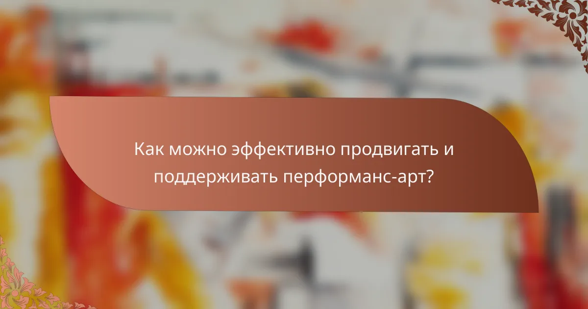 Как можно эффективно продвигать и поддерживать перформанс-арт?