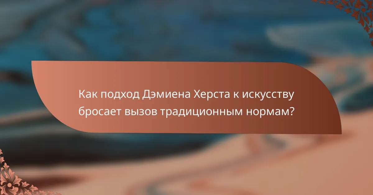 Как подход Дэмиена Херста к искусству бросает вызов традиционным нормам?