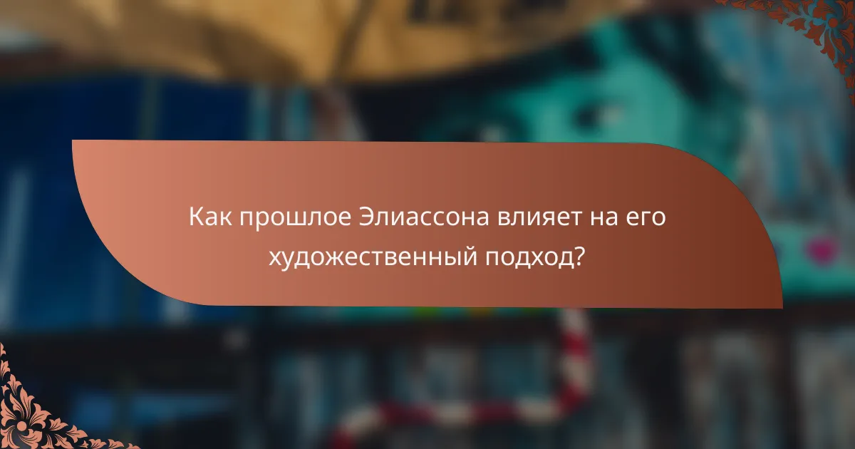 Как прошлое Элиассона влияет на его художественный подход?