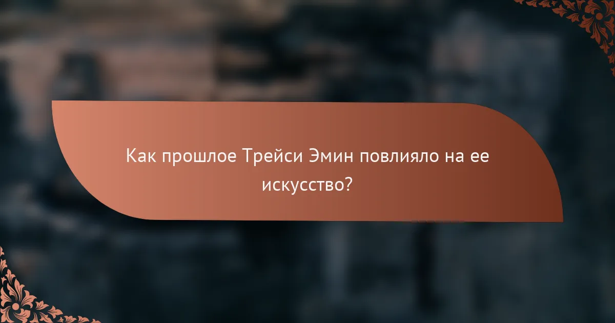 Как прошлое Трейси Эмин повлияло на ее искусство?