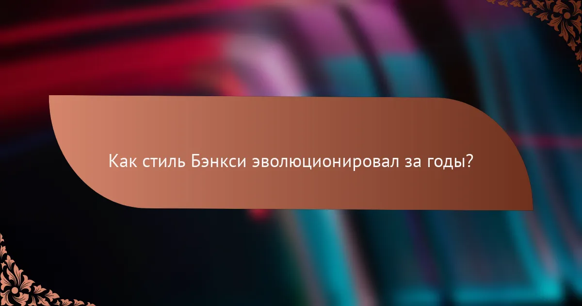 Как стиль Бэнкси эволюционировал за годы?