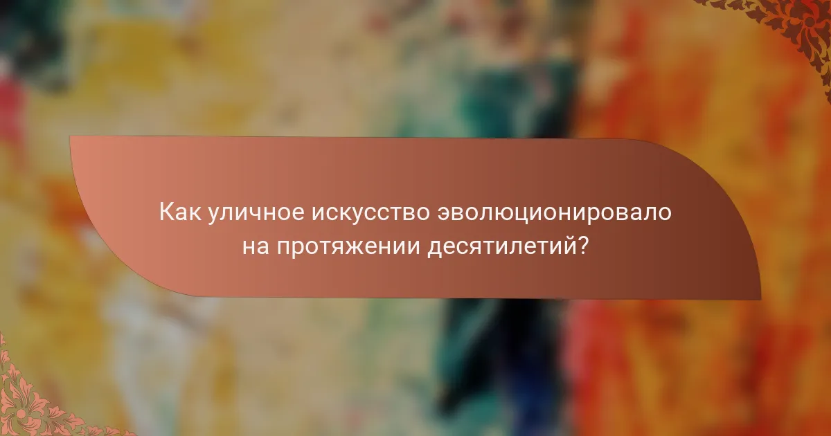 Как уличное искусство эволюционировало на протяжении десятилетий?