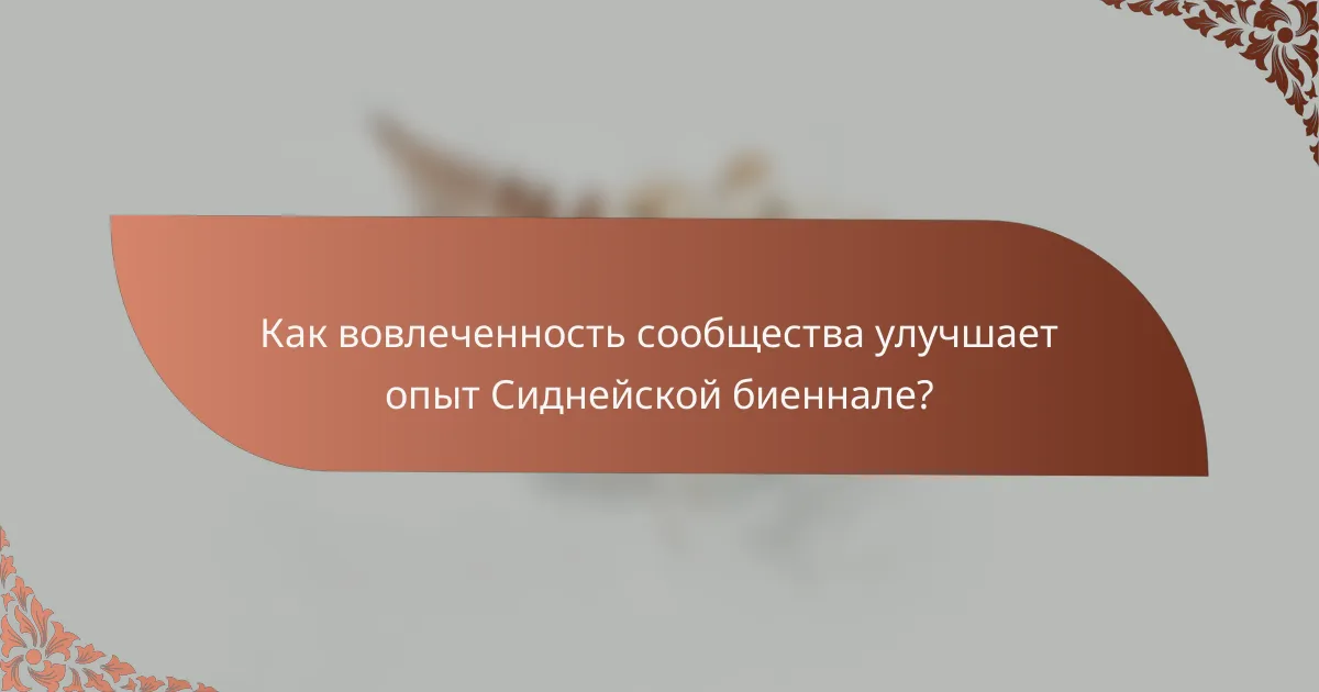 Как вовлеченность сообщества улучшает опыт Сиднейской биеннале?