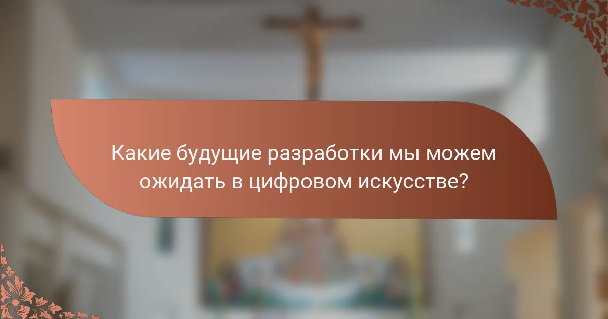 Какие будущие разработки мы можем ожидать в цифровом искусстве?