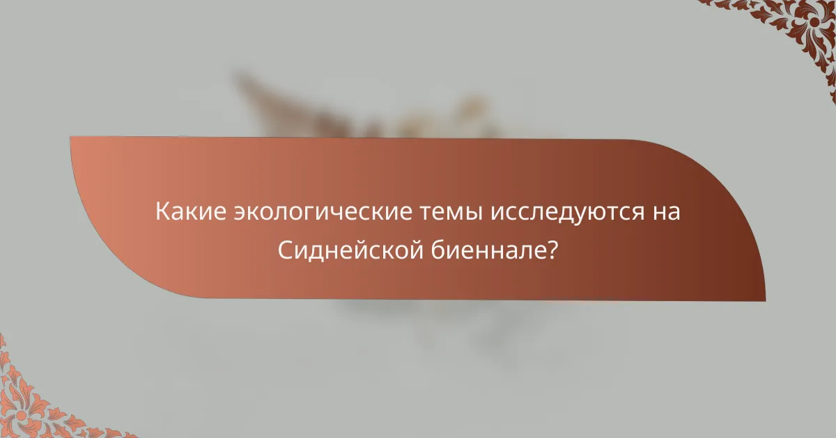 Какие экологические темы исследуются на Сиднейской биеннале?