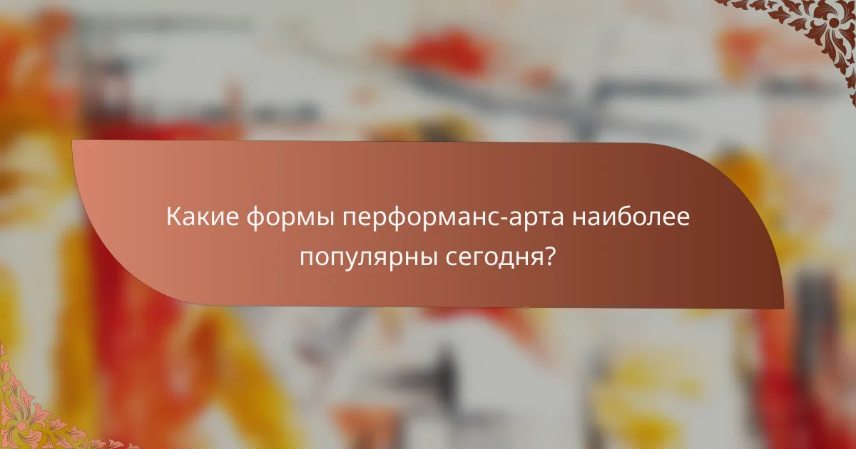 Какие формы перформанс-арта наиболее популярны сегодня?