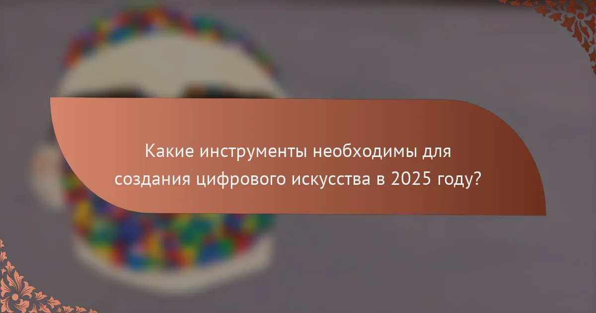 Какие инструменты необходимы для создания цифрового искусства в 2025 году?