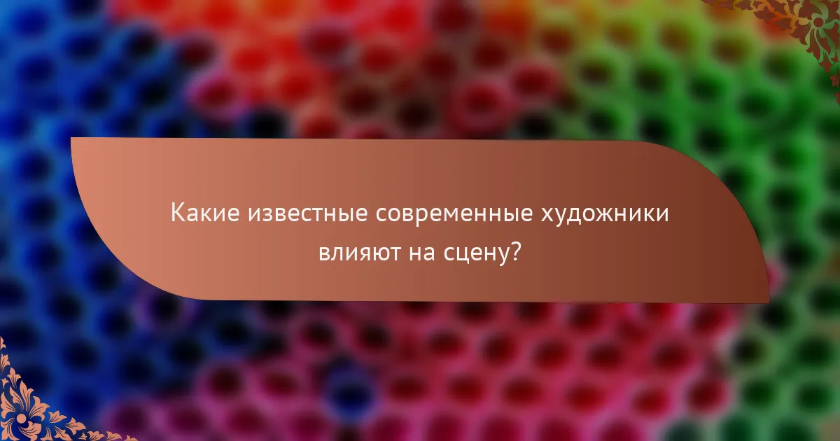 Какие известные современные художники влияют на сцену?