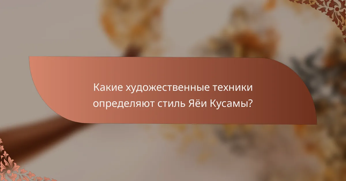 Какие художественные техники определяют стиль Яёи Кусамы?