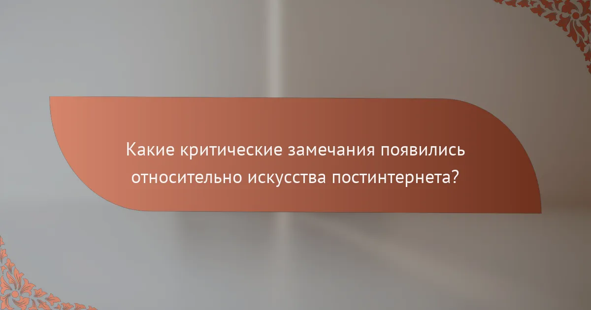 Какие критические замечания появились относительно искусства постинтернета?