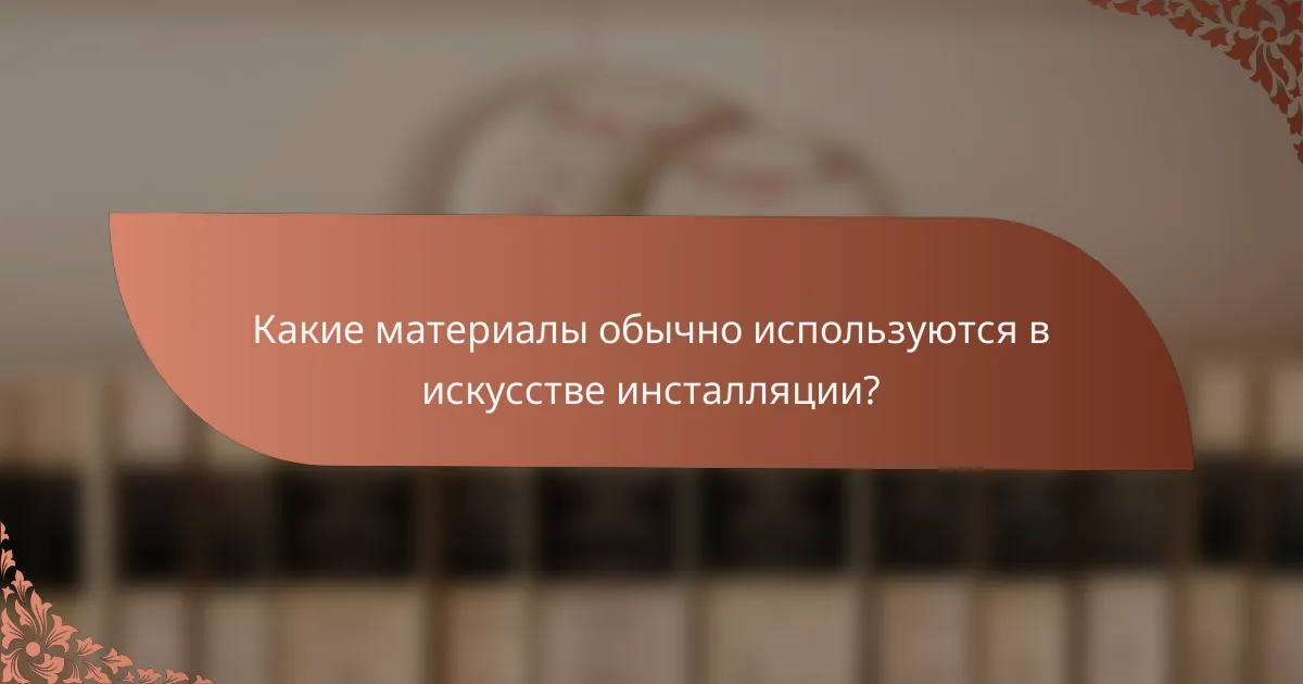 Какие материалы обычно используются в искусстве инсталляции?