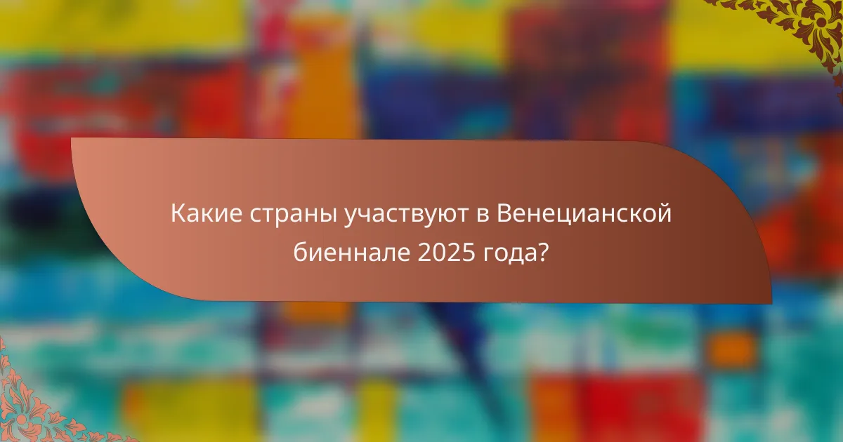 Какие страны участвуют в Венецианской биеннале 2025 года?