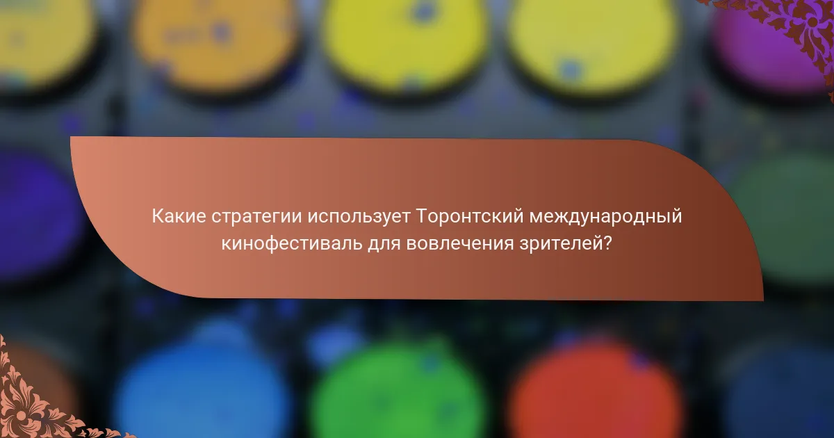 Какие стратегии использует Торонтский международный кинофестиваль для вовлечения зрителей?
