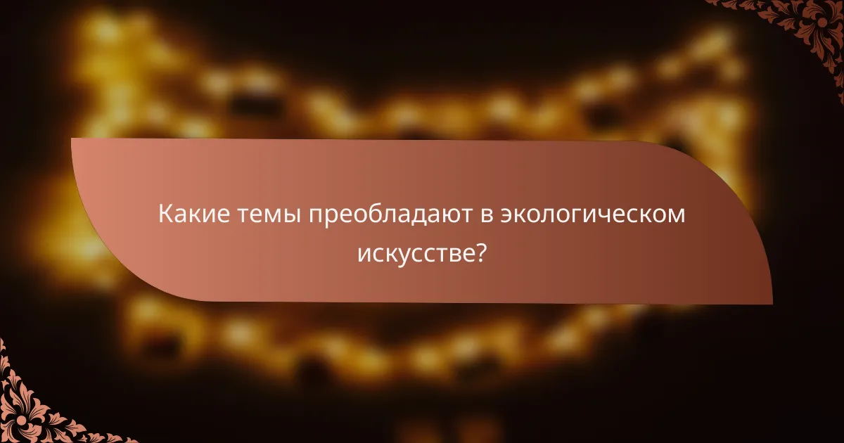 Какие темы преобладают в экологическом искусстве?