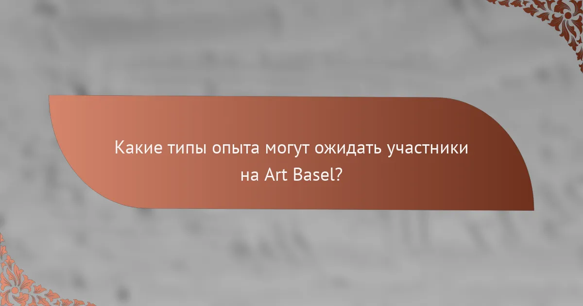 Какие типы опыта могут ожидать участники на Art Basel?