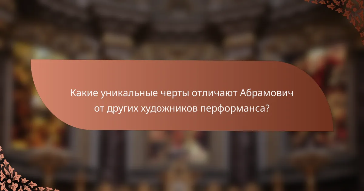 Какие уникальные черты отличают Абрамович от других художников перформанса?