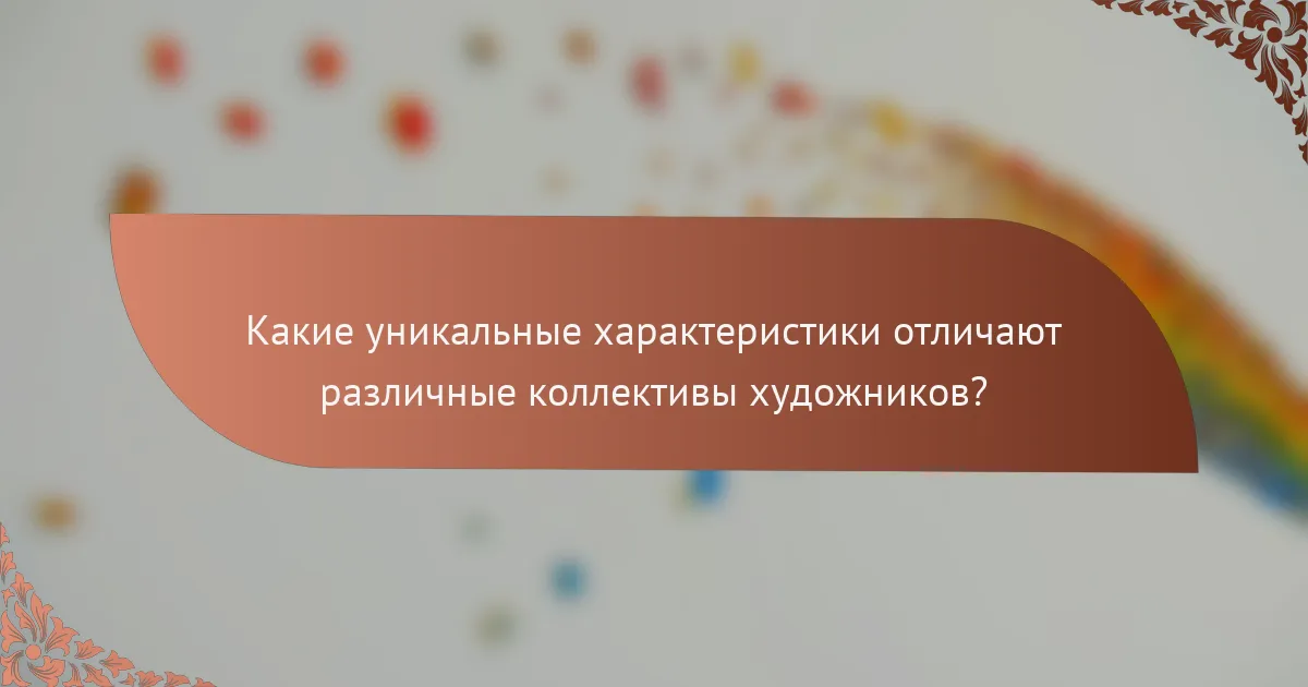 Какие уникальные характеристики отличают различные коллективы художников?