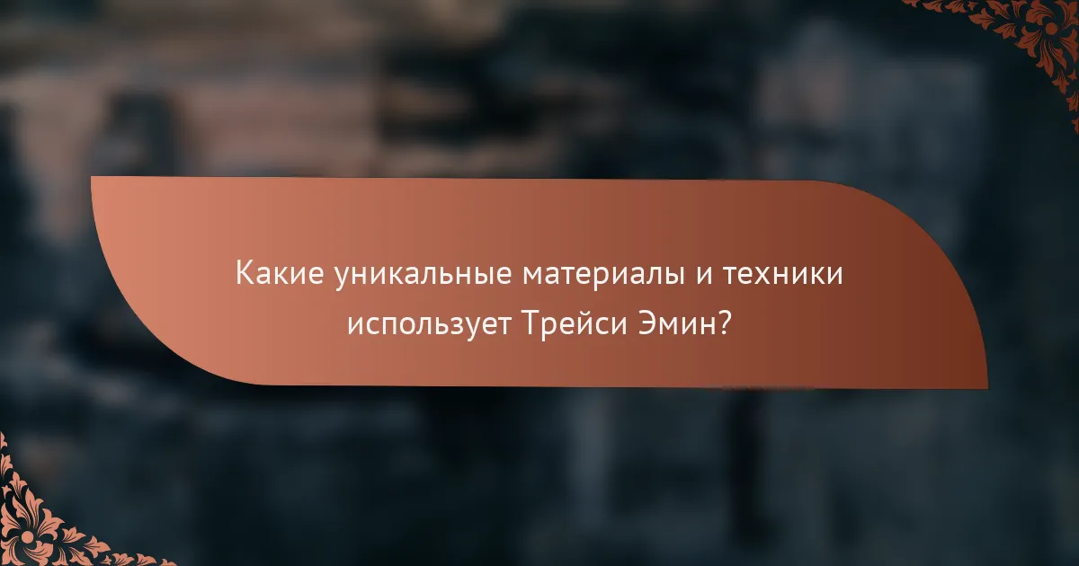 Какие уникальные материалы и техники использует Трейси Эмин?