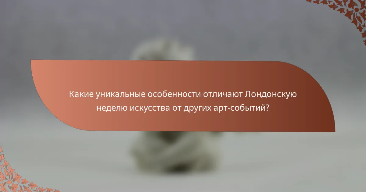 Какие уникальные особенности отличают Лондонскую неделю искусства от других арт-событий?