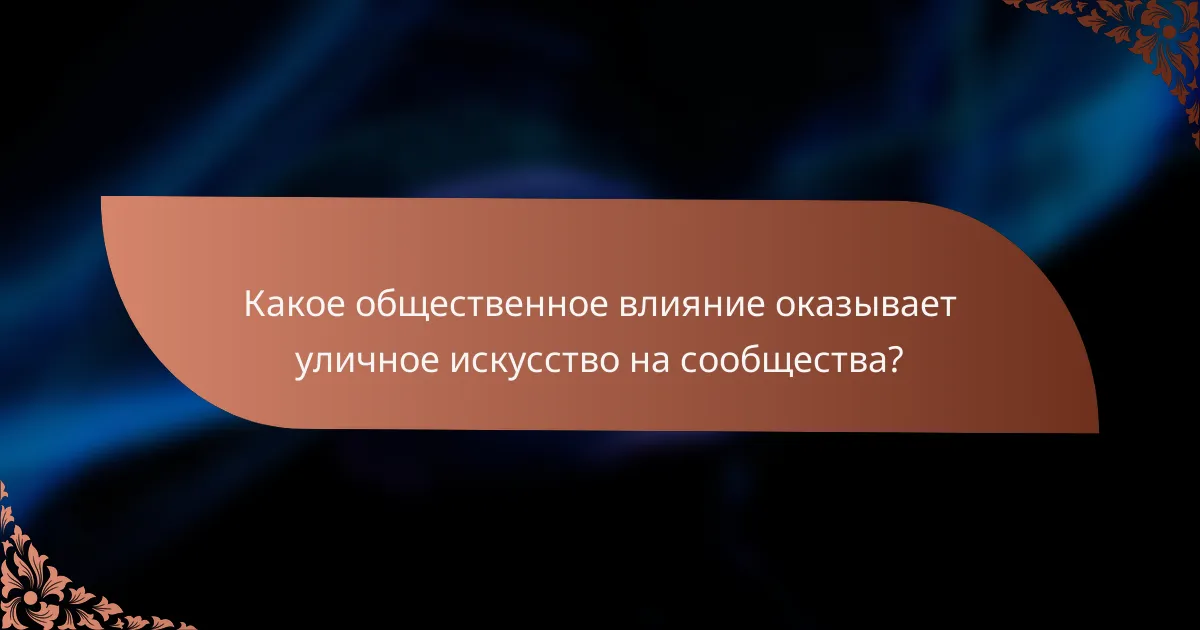 Какое общественное влияние оказывает уличное искусство на сообщества?