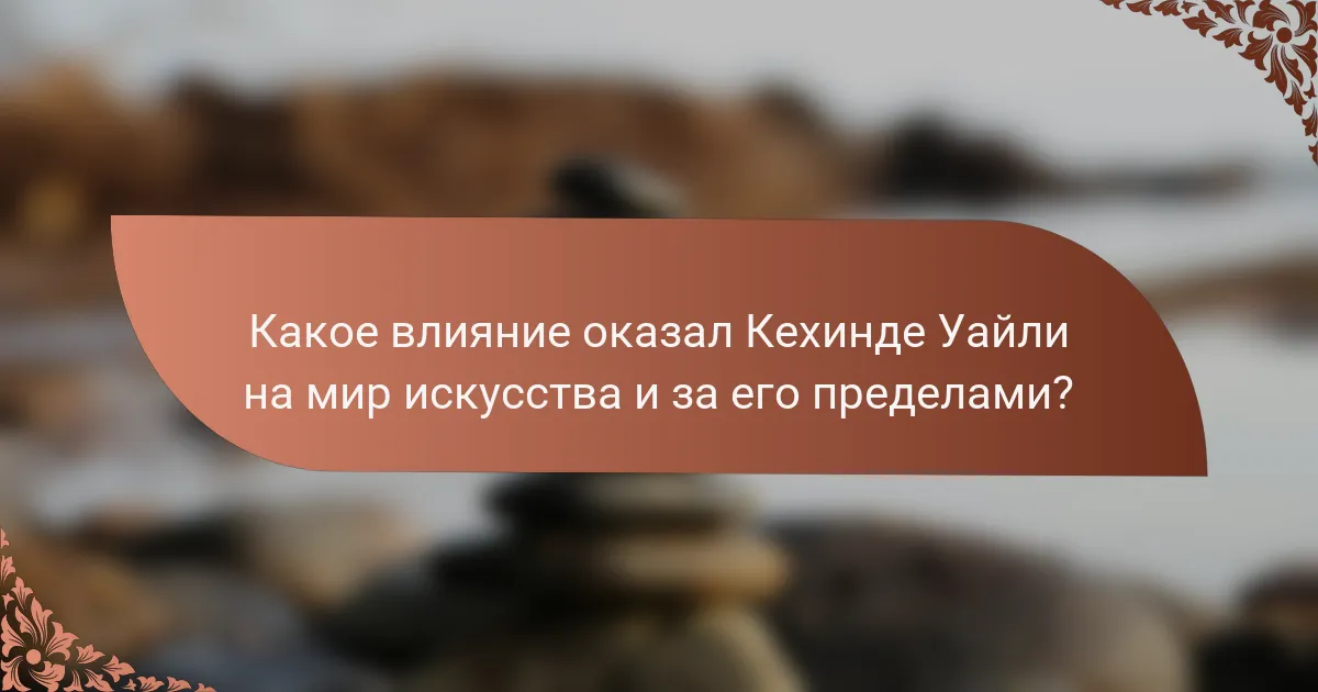 Какое влияние оказал Кехинде Уайли на мир искусства и за его пределами?