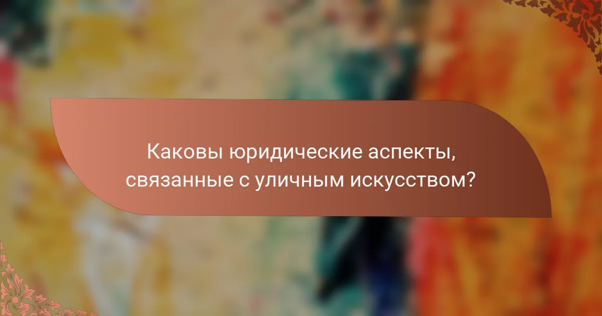 Каковы юридические аспекты, связанные с уличным искусством?