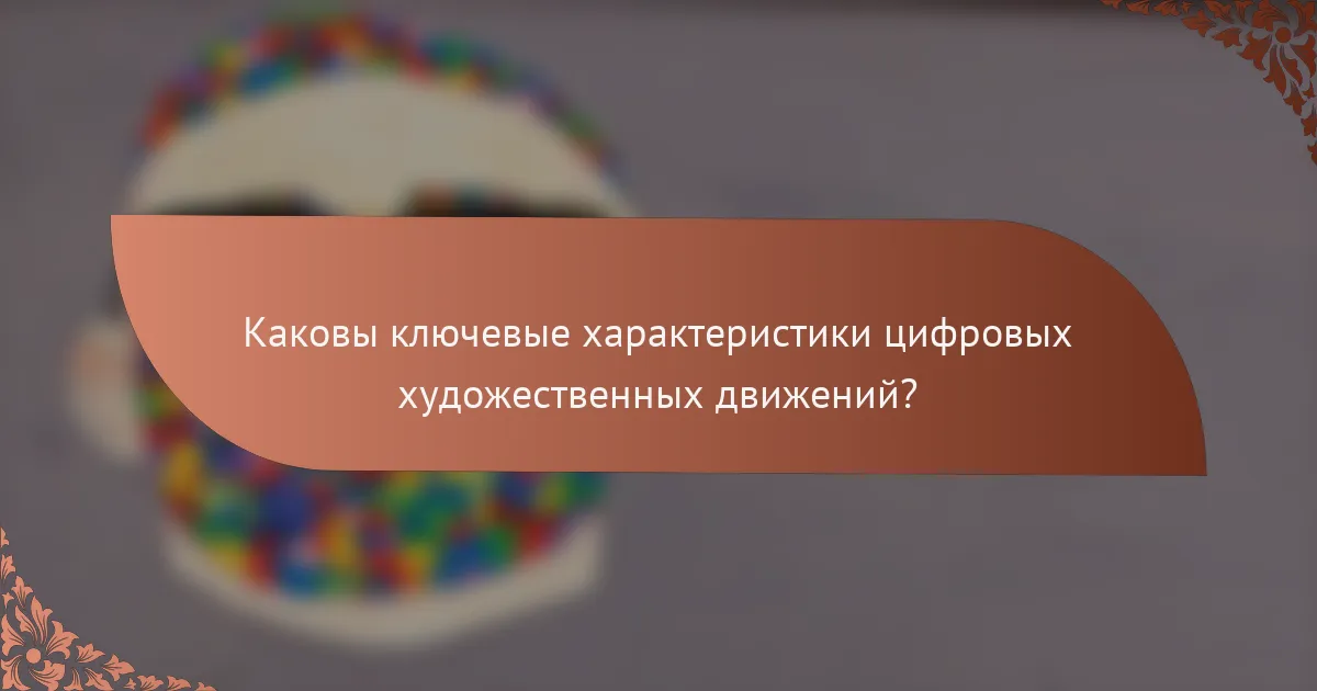Каковы ключевые характеристики цифровых художественных движений?