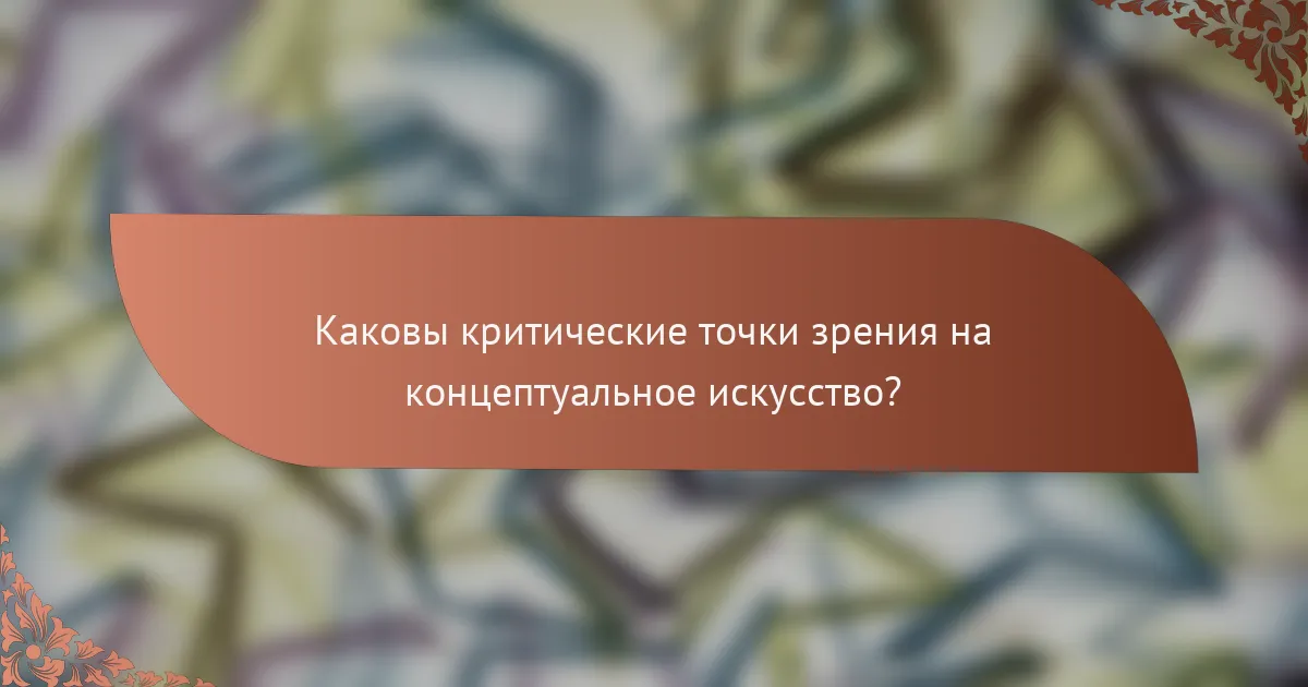 Каковы критические точки зрения на концептуальное искусство?