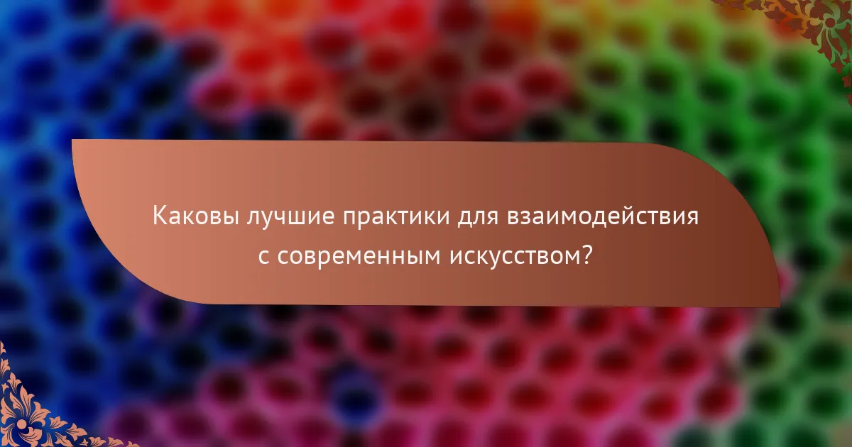 Каковы лучшие практики для взаимодействия с современным искусством?