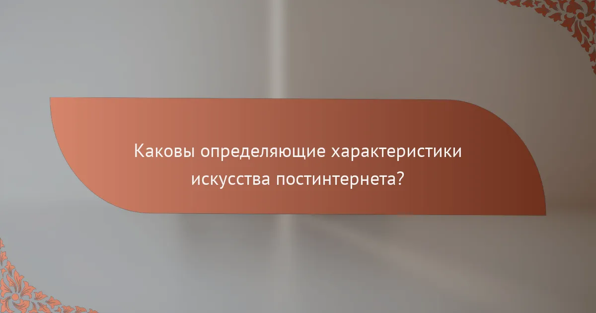 Каковы определяющие характеристики искусства постинтернета?