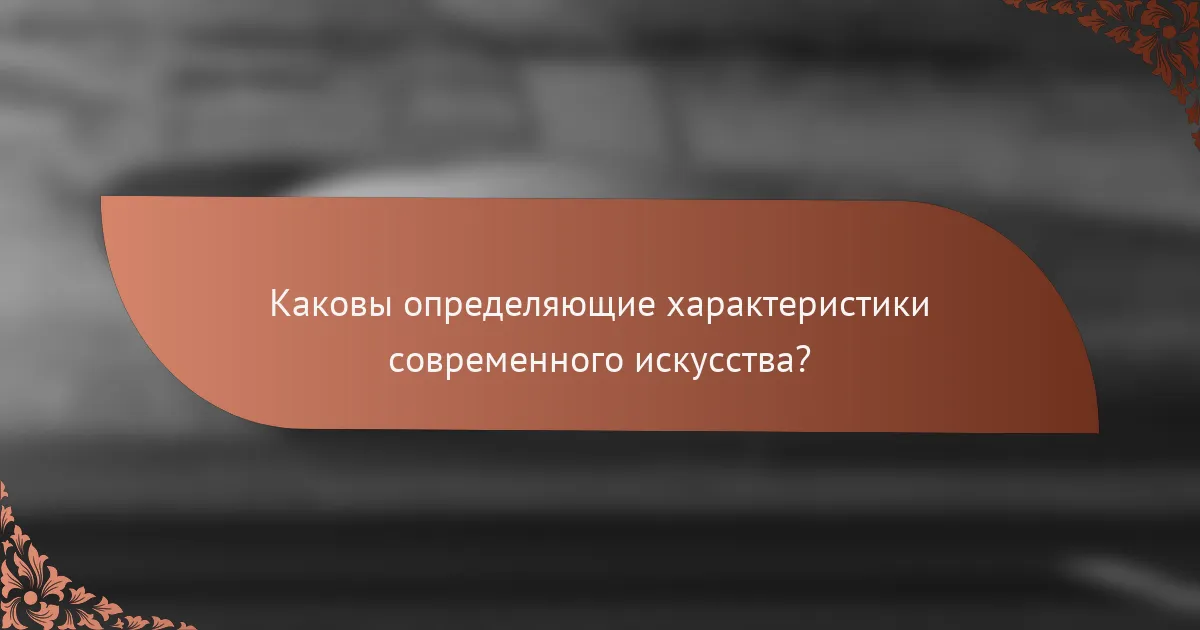 Каковы определяющие характеристики современного искусства?