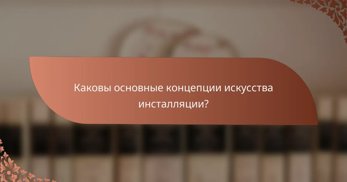 Каковы основные концепции искусства инсталляции?