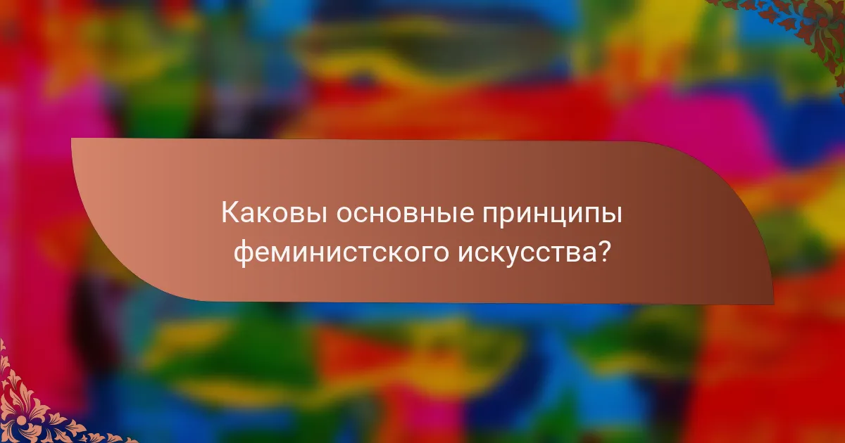 Каковы основные принципы феминистского искусства?
