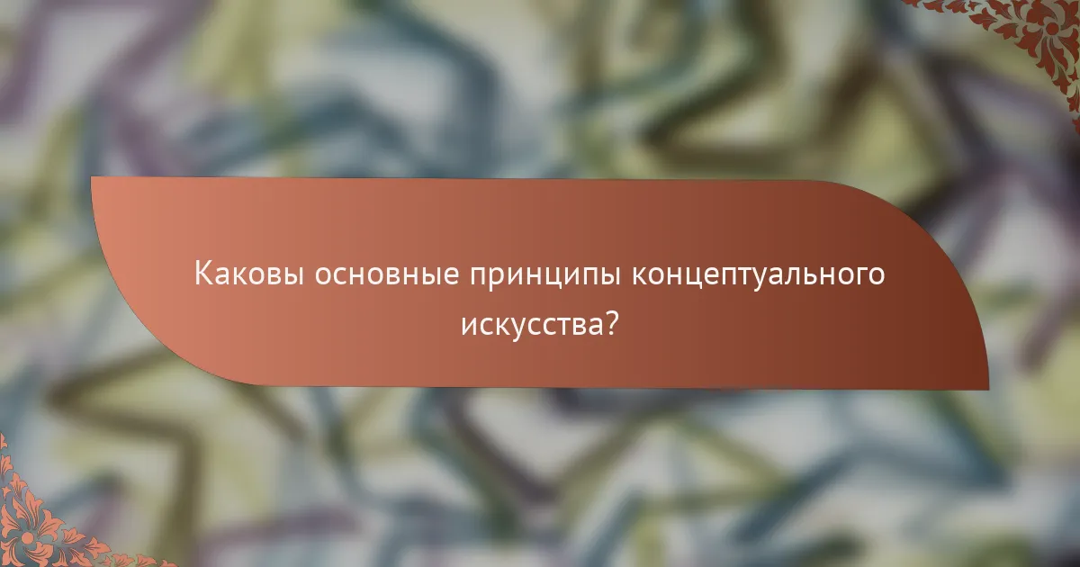 Каковы основные принципы концептуального искусства?