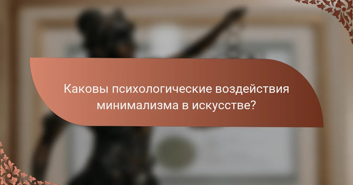 Каковы психологические воздействия минимализма в искусстве?