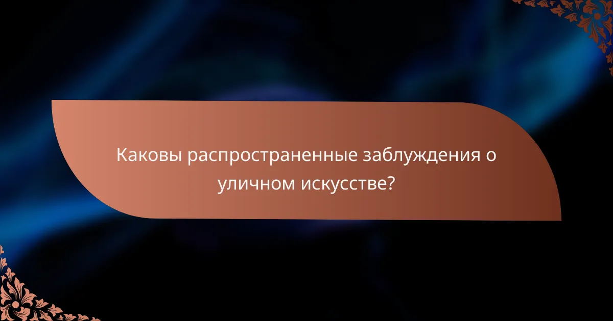 Каковы распространенные заблуждения о уличном искусстве?