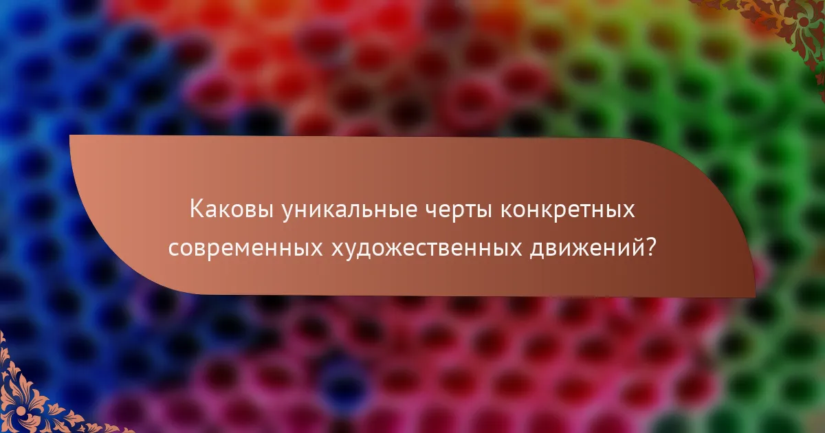Каковы уникальные черты конкретных современных художественных движений?