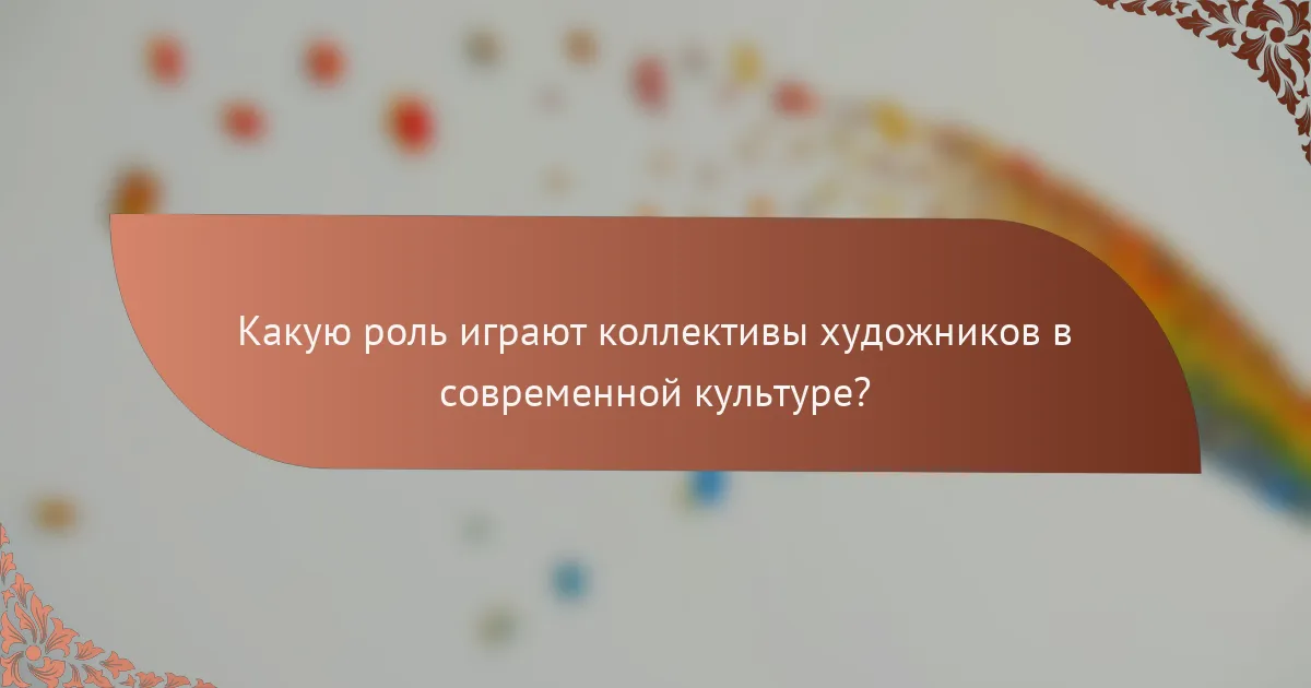 Какую роль играют коллективы художников в современной культуре?