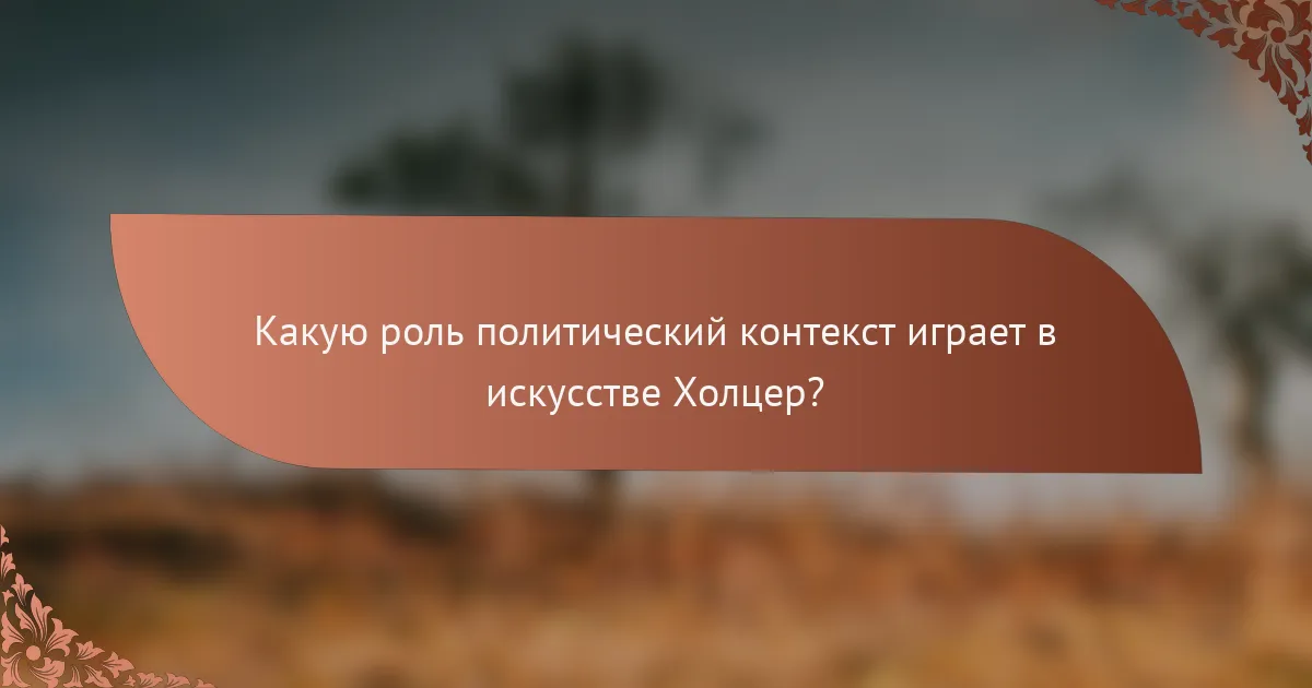 Какую роль политический контекст играет в искусстве Холцер?