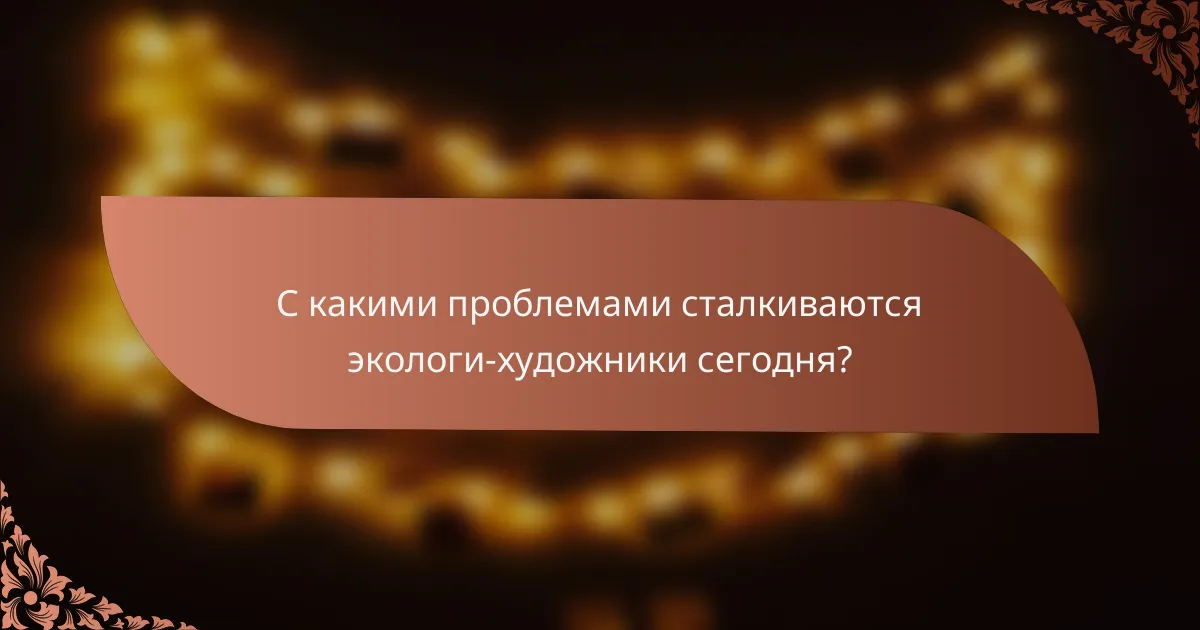 С какими проблемами сталкиваются экологи-художники сегодня?